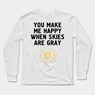 YOU MAKE ME HAPPY WHEN SKIES ARE GRAY Long Sleeve T-Shirt